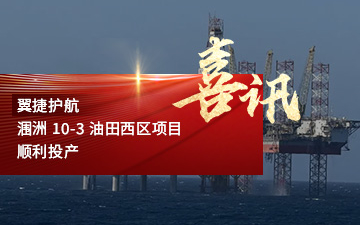 翼捷护航涠洲-10-3-油田西区项目顺利投产