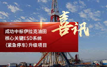 再次成功中标伊拉克油田核心关键ESD系统（紧急停车）升级项目
