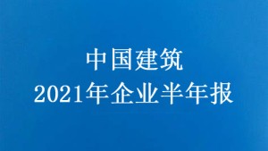 中国建筑2021年企业半年报正式发布|中数系统行业新闻