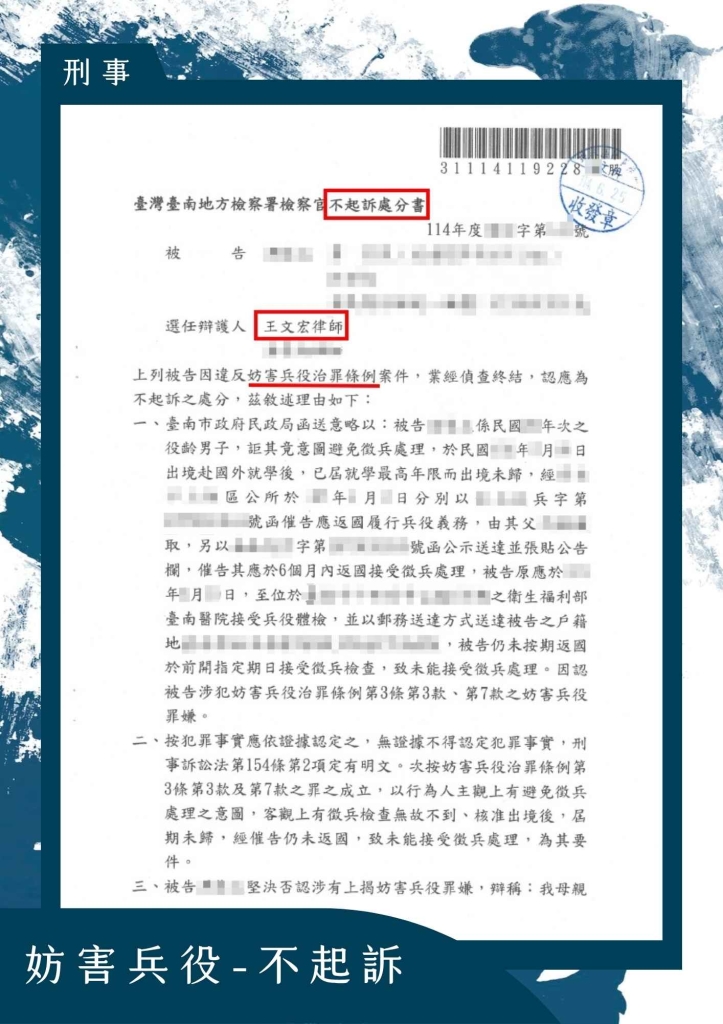 成功案例分享｜返台奔喪竟遭通緝，妨害兵役案件成功獲不起訴處分
本所當事人自幼由台籍與外籍雙親共同扶養，成年後因家庭安排前往母親的國家就學並完成大學學業。畢業後，他選擇在當地繼續深造，無長期返回臺灣之安排，也未接獲任何正式兵役通知。

多年後，當事人接獲母親病危通知，急忙返台處理家屬後事與財產事宜，豈料一抵達機場即遭警方攔查帶走，才得知自己竟被以涉嫌妨害兵役罪遭通緝。

突如其來的刑事風險讓當事人陷入極大焦慮，也對自身未曾接獲通知卻已涉案感到困惑。隨即委任本所律師介入處理。

律師團隊接手後，立即著手檢視全案兵役調查紀錄，確認當事人確實長期在國外深造，並無逃避兵役之主觀犯意，亦無迴避通知或惡意潛逃情節。律師進一步指出：

當事人具有雙重文化背景與長期旅外生活，對兵役相關義務程序並不清楚；

當事人自高中畢業即離台，在國外取得合法居留身分及學籍，期間未曾有隱匿或躲避之行為；

本案所涉事實並無實質逃兵構成要件，刑法上缺乏構成妨害兵役之犯意與行為主體條件。

律師於偵查中詳盡陳述當事人背景與客觀情況，提供就學與居留證明、旅外生活記錄等佐證資料，最終成功說服檢察官認定本案無構成犯罪之具體事證，依法作成不起訴處分。

本案顯示，在國際移動日益頻繁的情況下，具有雙重文化與旅外背景的國民，常因資訊落差或程序誤會而誤陷兵役糾紛。若能及早由專業律師介入處理，釐清誤會、補足程序，便有機會爭取應有的清白與法律保障。