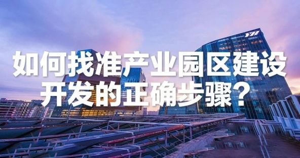 如何找准产业园区建设开发的正确步骤？