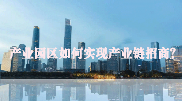 产业园区如何实现产业链招商？
