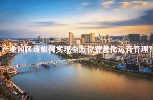 产业园区该如何实现全方位智慧化运营管理？
